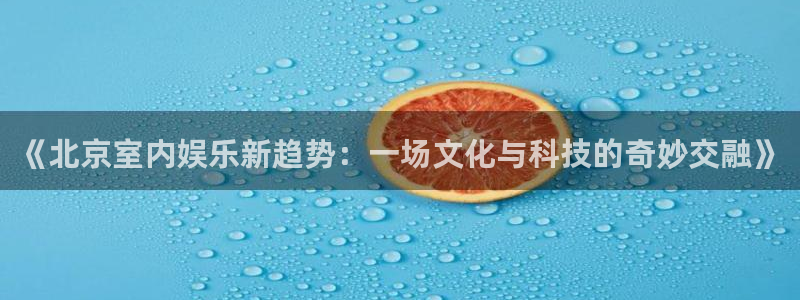 科锦永盈：《北京室内娱乐新趋势：一场文化与科技的奇妙交融》