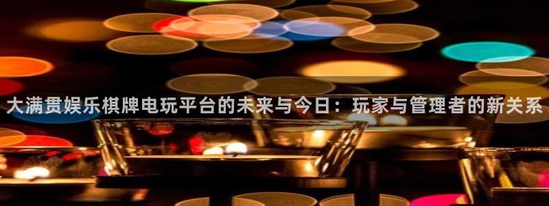 天津市永盈印刷有限公司：大满贯娱乐棋牌电玩平台的未来与今日：玩家与管理者的新关系