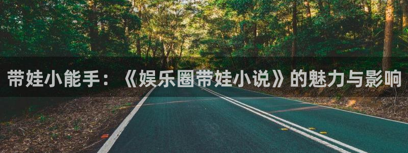 永盈welcome官网：带娃小能手：《娱乐圈带娃小说》的魅力与影响