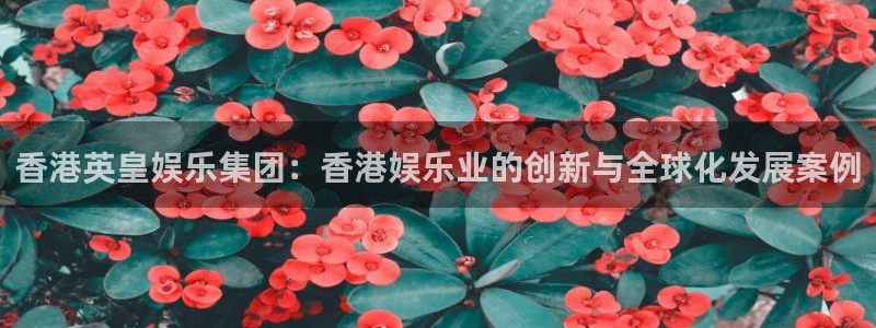东莞市永盈电子有限公司：香港英皇娱乐集团：香港娱乐业的创新与全球化发展案例