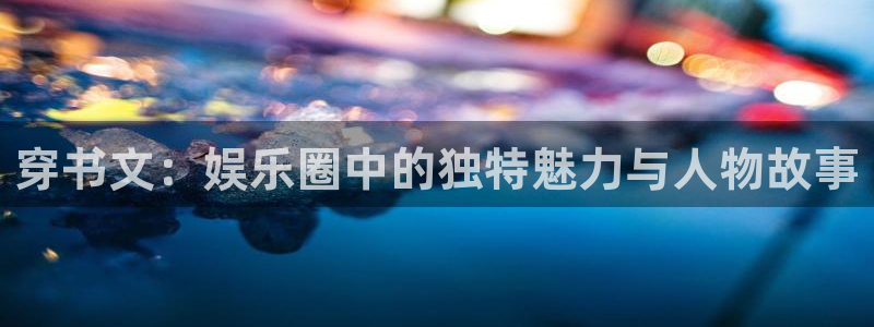 永盈五金：穿书文：娱乐圈中的独特魅力与人物故事