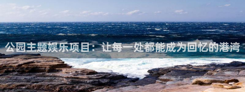 永盈welcome官网：公园主题娱乐项目：让每一处都能成为回忆的港湾